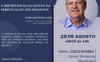 Palestra com Antônio Lino em Uberlândia – Importância da Gestão na Perpetuação nos negócios.